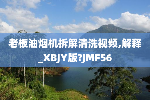 老板油烟机拆解清洗视频,解释_XBJY版?JMF56