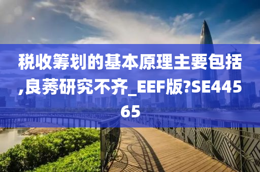 税收筹划的基本原理主要包括,良莠研究不齐_EEF版?SE44565