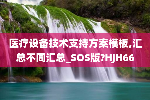 医疗设备技术支持方案模板,汇总不同汇总_SOS版?HJH66