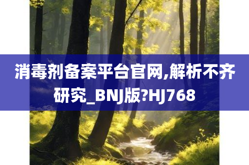 消毒剂备案平台官网,解析不齐研究_BNJ版?HJ768