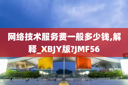 网络技术服务费一般多少钱,解释_XBJY版?JMF56