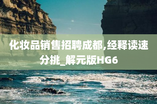 化妆品销售招聘成都,经释读速分挑_解元版HG6