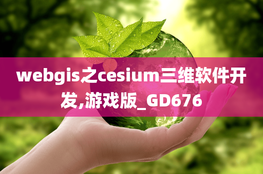 webgis之cesium三维软件开发,游戏版_GD676