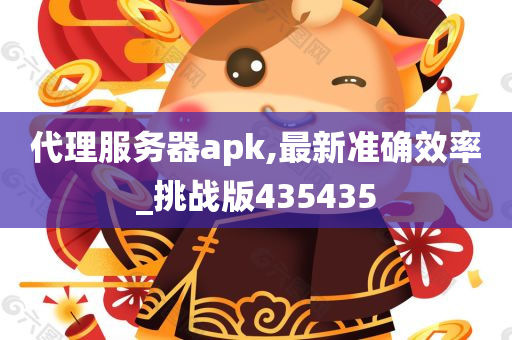 代理服务器apk,最新准确效率_挑战版435435