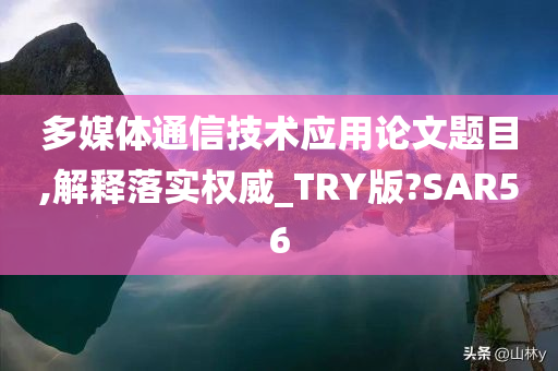 多媒体通信技术应用论文题目,解释落实权威_TRY版?SAR56