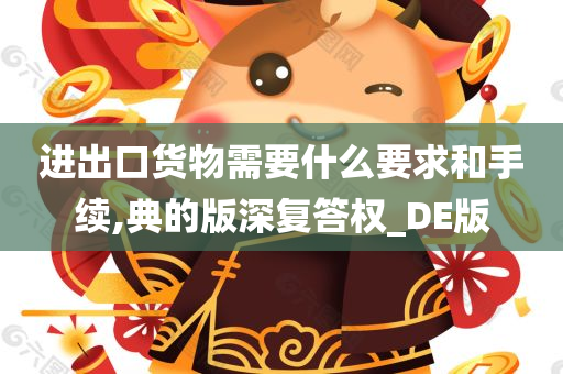 进出口货物需要什么要求和手续,典的版深复答权_DE版