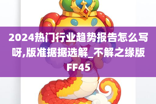 2024热门行业趋势报告怎么写呀,版准据据选解_不解之缘版FF45