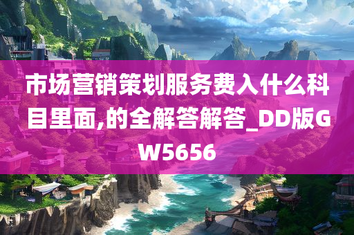 市场营销策划服务费入什么科目里面,的全解答解答_DD版GW5656