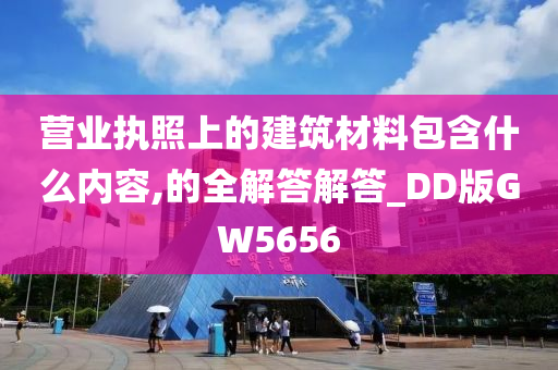 营业执照上的建筑材料包含什么内容,的全解答解答_DD版GW5656