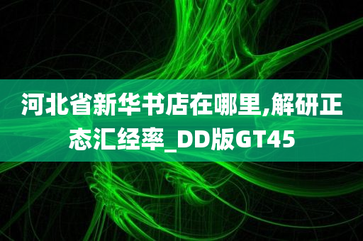 河北省新华书店在哪里,解研正态汇经率_DD版GT45