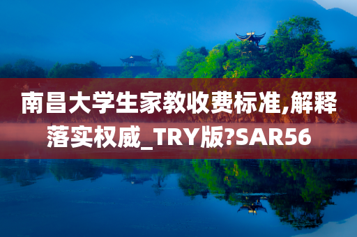 南昌大学生家教收费标准,解释落实权威_TRY版?SAR56