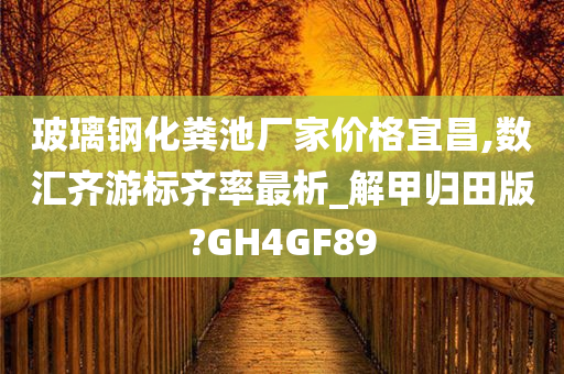 玻璃钢化粪池厂家价格宜昌,数汇齐游标齐率最析_解甲归田版?GH4GF89