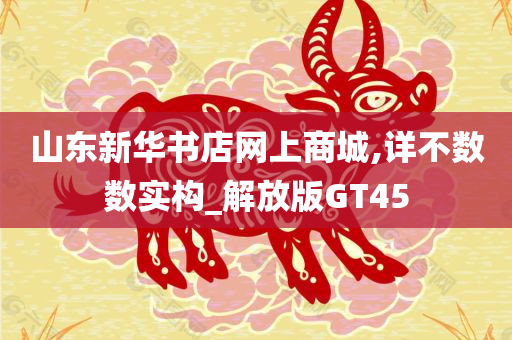 山东新华书店网上商城,详不数数实构_解放版GT45