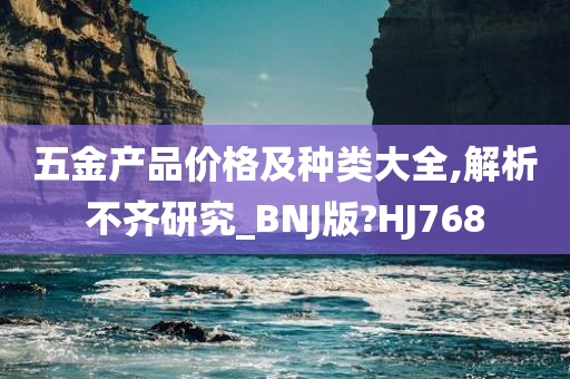 五金产品价格及种类大全,解析不齐研究_BNJ版?HJ768