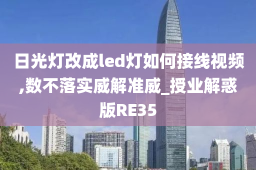 日光灯改成led灯如何接线视频,数不落实威解准威_授业解惑版RE35