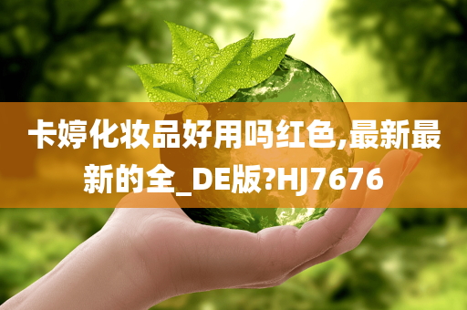 卡婷化妆品好用吗红色,最新最新的全_DE版?HJ7676