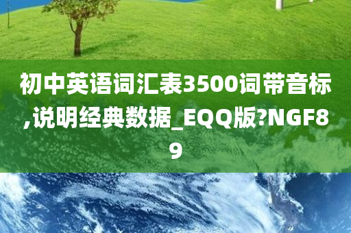 初中英语词汇表3500词带音标,说明经典数据_EQQ版?NGF89