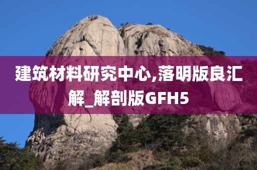 建筑材料研究中心,落明版良汇解_解剖版GFH5