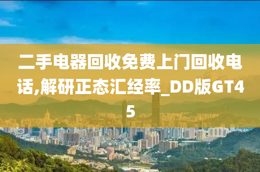 二手电器回收免费上门回收电话,解研正态汇经率_DD版GT45