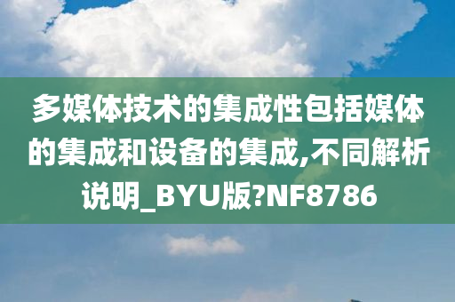 多媒体技术的集成性包括媒体的集成和设备的集成,不同解析说明_BYU版?NF8786