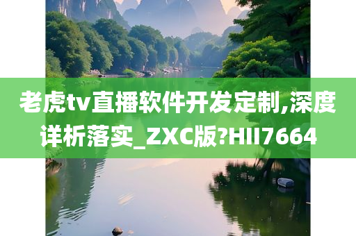 老虎tv直播软件开发定制,深度详析落实_ZXC版?HII7664