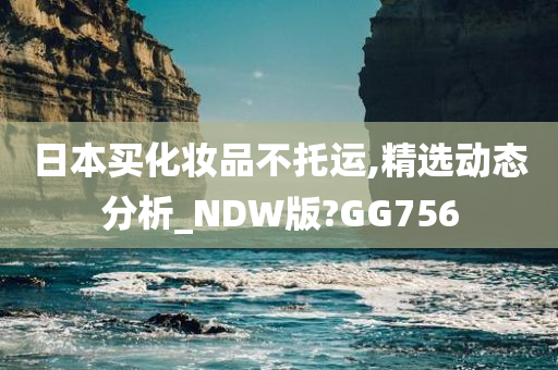 日本买化妆品不托运,精选动态分析_NDW版?GG756