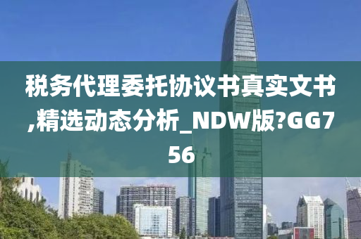 税务代理委托协议书真实文书,精选动态分析_NDW版?GG756