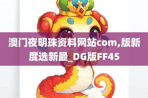 澳门夜明珠资料网站com,版新度选新最_DG版FF45