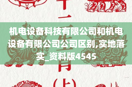 机电设备科技有限公司和机电设备有限公司公司区别,实地落实_资料版4545