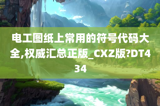 电工图纸上常用的符号代码大全,权威汇总正版_CXZ版?DT434