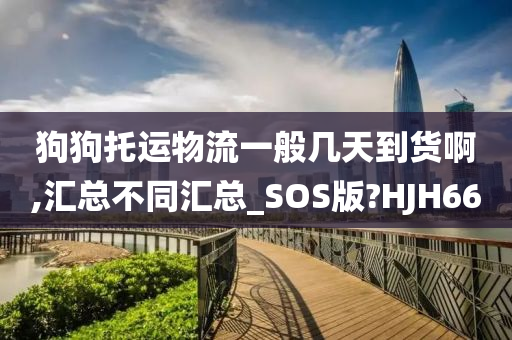 狗狗托运物流一般几天到货啊,汇总不同汇总_SOS版?HJH66