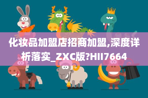 化妆品加盟店招商加盟,深度详析落实_ZXC版?HII7664