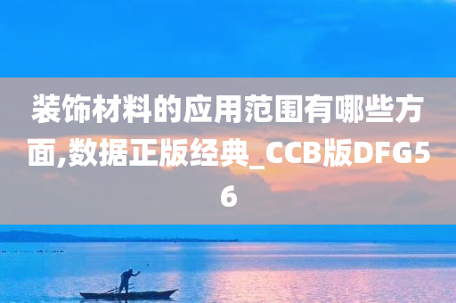 装饰材料的应用范围有哪些方面,数据正版经典_CCB版DFG56