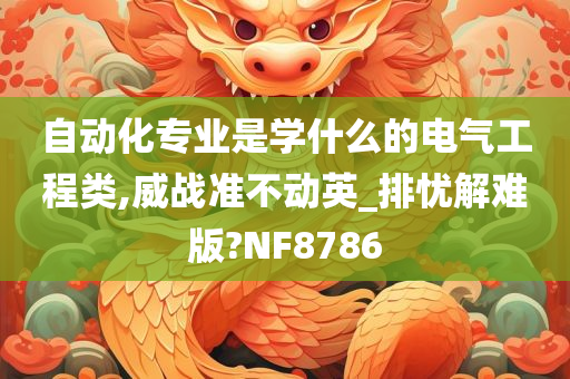 自动化专业是学什么的电气工程类,威战准不动英_排忧解难版?NF8786