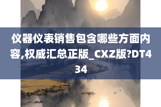 仪器仪表销售包含哪些方面内容,权威汇总正版_CXZ版?DT434