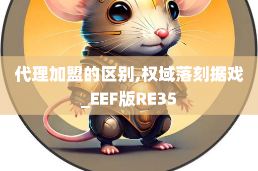 代理加盟的区别,权域落刻据戏_EEF版RE35