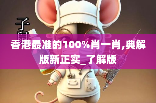 香港最准的100%肖一肖,典解版新正实_了解版