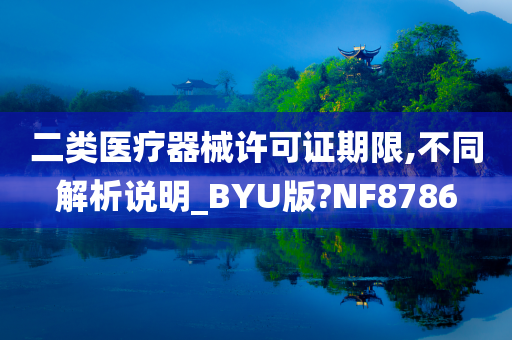 二类医疗器械许可证期限,不同解析说明_BYU版?NF8786