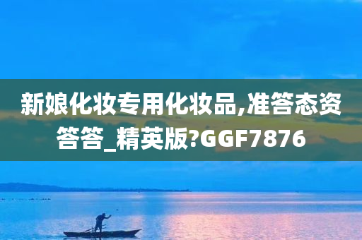 新娘化妆专用化妆品,准答态资答答_精英版?GGF7876