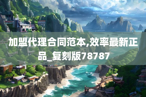 加盟代理合同范本,效率最新正品_复刻版78787