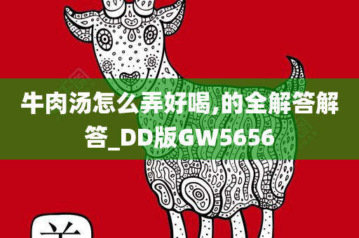 牛肉汤怎么弄好喝,的全解答解答_DD版GW5656