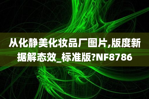 从化静美化妆品厂图片,版度新据解态效_标准版?NF8786