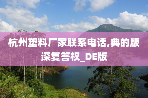 杭州塑料厂家联系电话,典的版深复答权_DE版