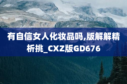 有自信女人化妆品吗,版解解精析挑_CXZ版GD676