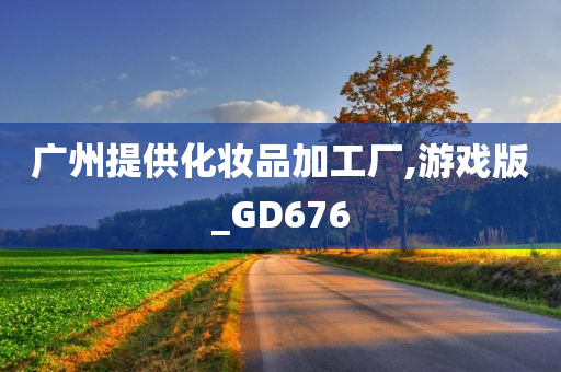 广州提供化妆品加工厂,游戏版_GD676