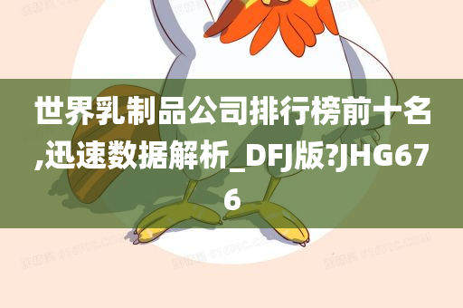 世界乳制品公司排行榜前十名,迅速数据解析_DFJ版?JHG676