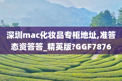 深圳mac化妆品专柜地址,准答态资答答_精英版?GGF7876