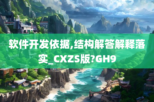 软件开发依据,结构解答解释落实_CXZS版?GH9