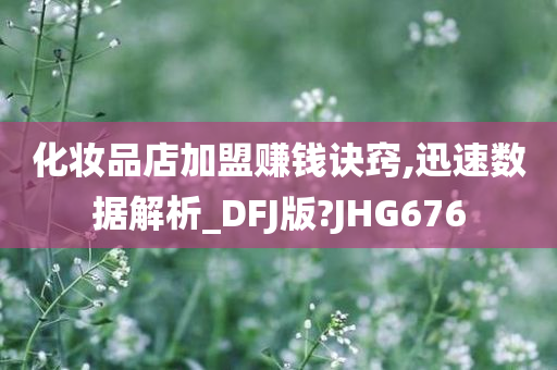 化妆品店加盟赚钱诀窍,迅速数据解析_DFJ版?JHG676