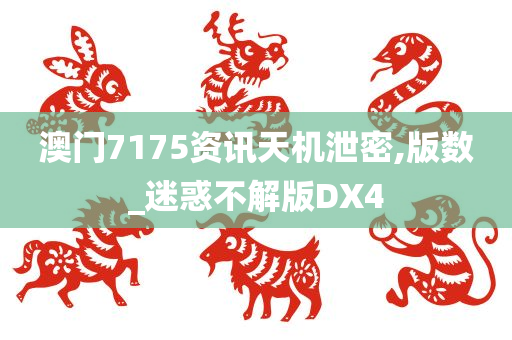 澳门7175资讯天机泄密,版数_迷惑不解版DX4